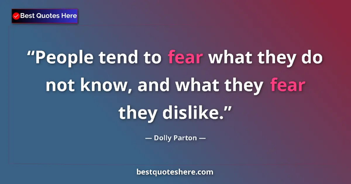 Quote by Dolly Parton: People tend to fear what they do not know, and what they fear they dislike....