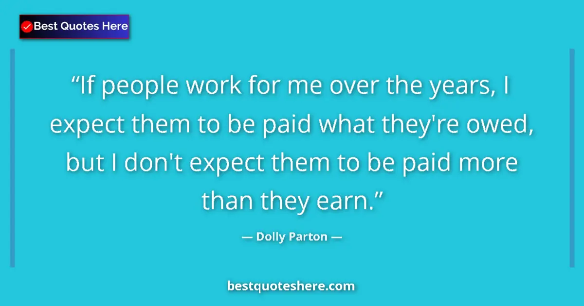Quote by Dolly Parton: If people work for me over the years, I expect them to be paid what they're owed, but I don't expect...