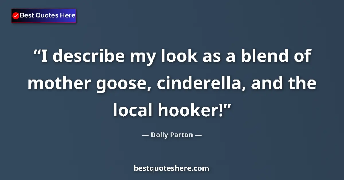 Quote by Dolly Parton: I describe my look as a blend of mother goose, cinderella, and the local hooker!...