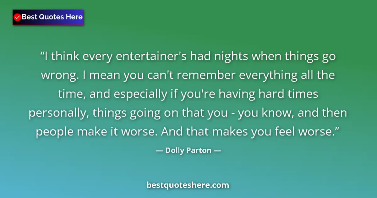 Quote by Dolly Parton: I think every entertainer's had nights when things go wrong. I mean you can't remember everything al...