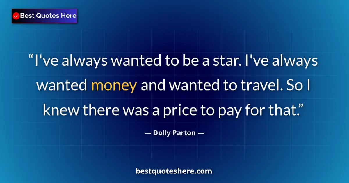 Image for the quote by Dolly Parton: I've always wanted to be a star. I've always wanted money and wanted to travel. So I knew there was ...
