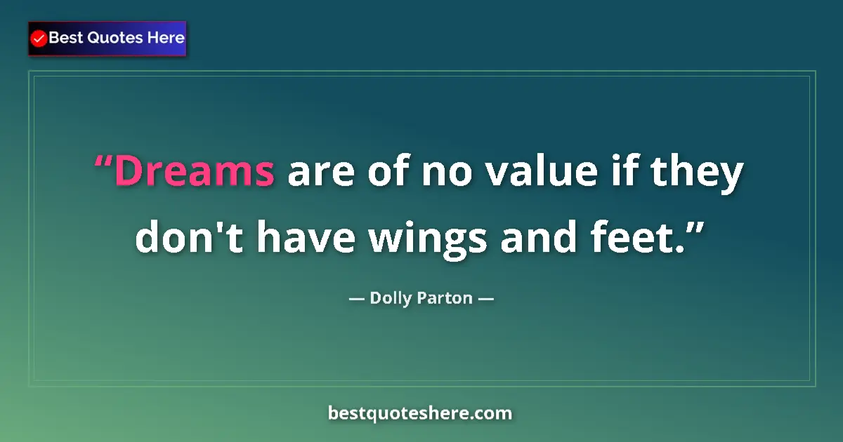 Image for the quote by Dolly Parton: Dreams are of no value if they don't have wings and feet....