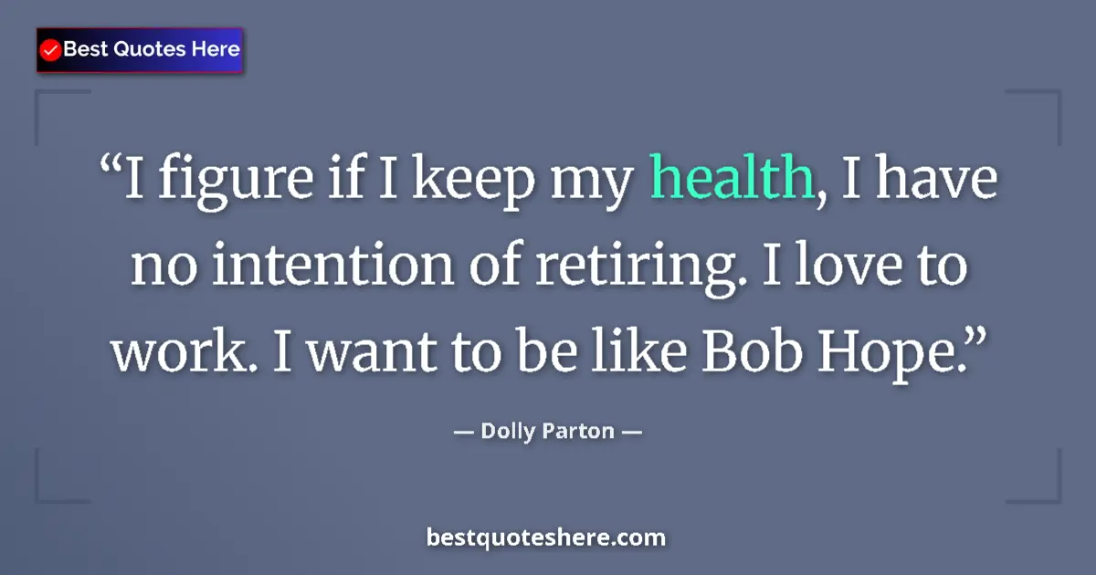 Quote by Dolly Parton: I figure if I keep my health, I have no intention of retiring. I love to work. I want to be like Bob...
