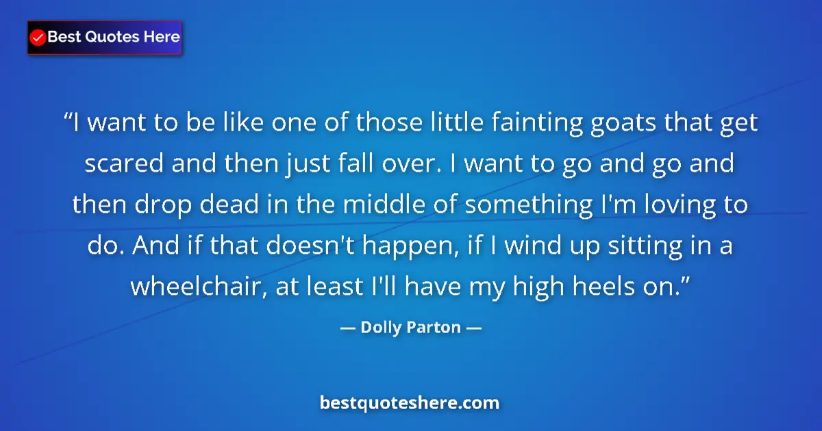 Image for the quote by Dolly Parton: I want to be like one of those little fainting goats that get scared and then just fall over. I want...