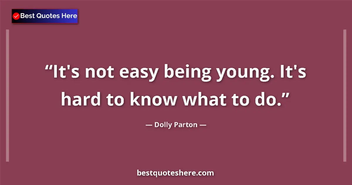 Quote by Dolly Parton: It's not easy being young. It's hard to know what to do....