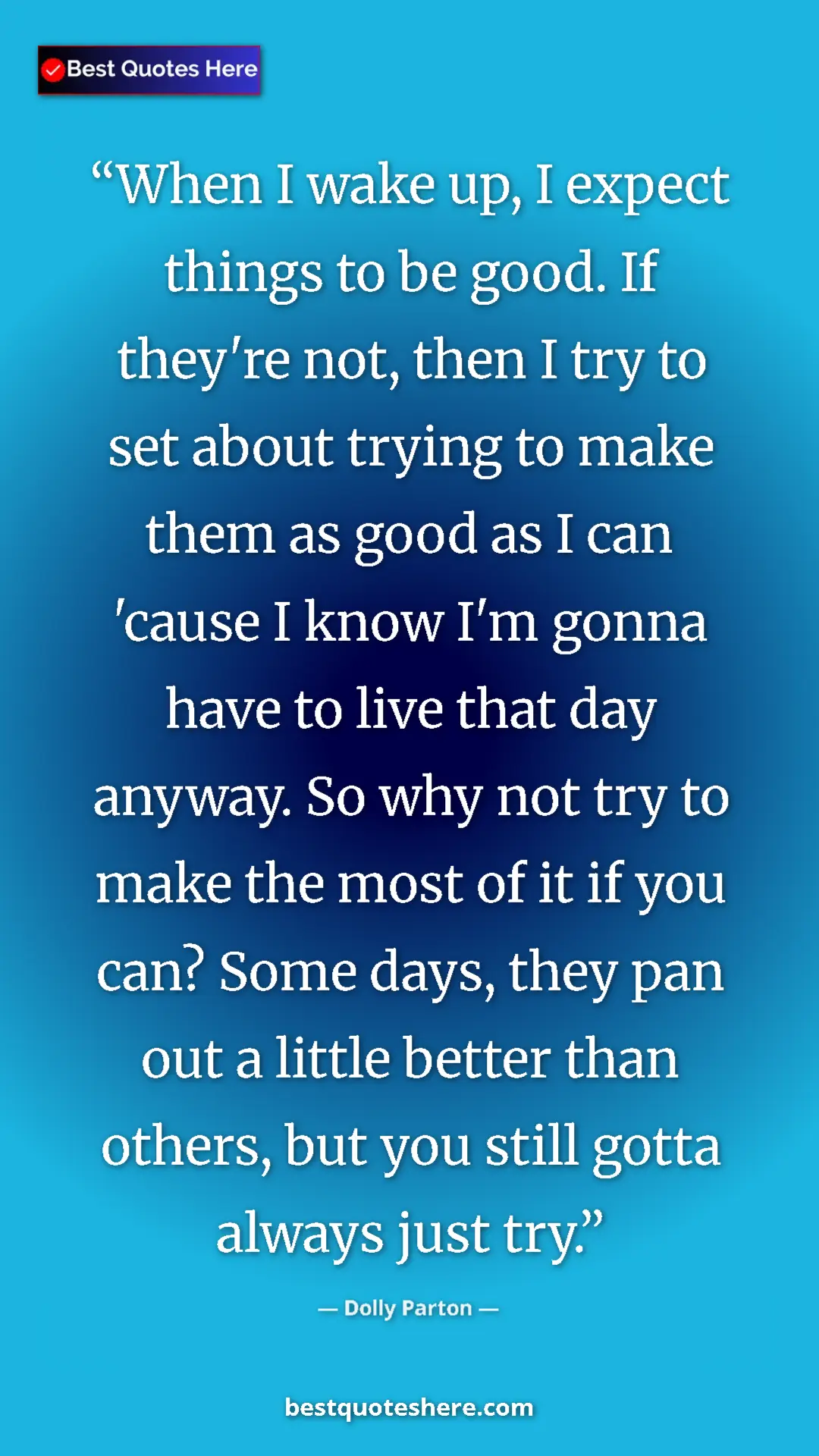 Dolly Parton Quote Card: "When I wake up, I expect things to be good. If they're not,..." Pinterest quote poster by Dolly Parton: "When I wake up, I expect things to be good. If they're not,..."
