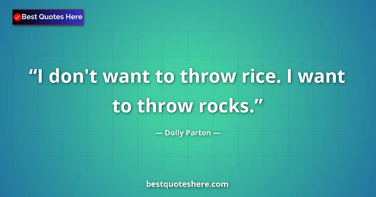 Quote by Dolly Parton: I don't want to throw rice. I want to throw rocks....