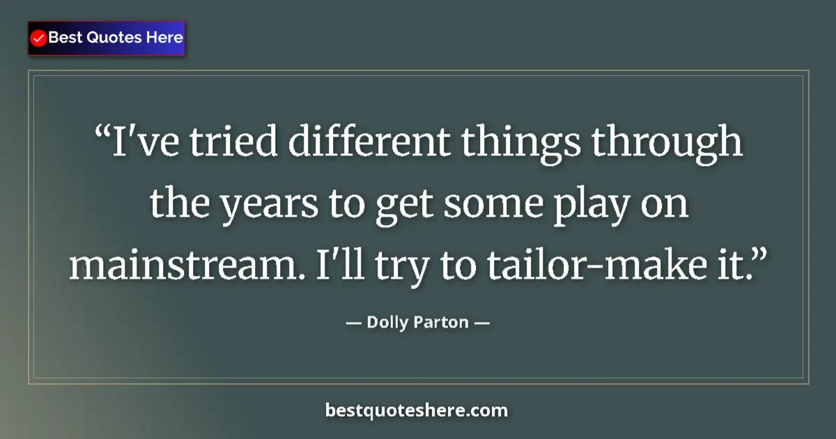 Quote by Dolly Parton: I've tried different things through the years to get some play on mainstream. I'll try to tailor-mak...
