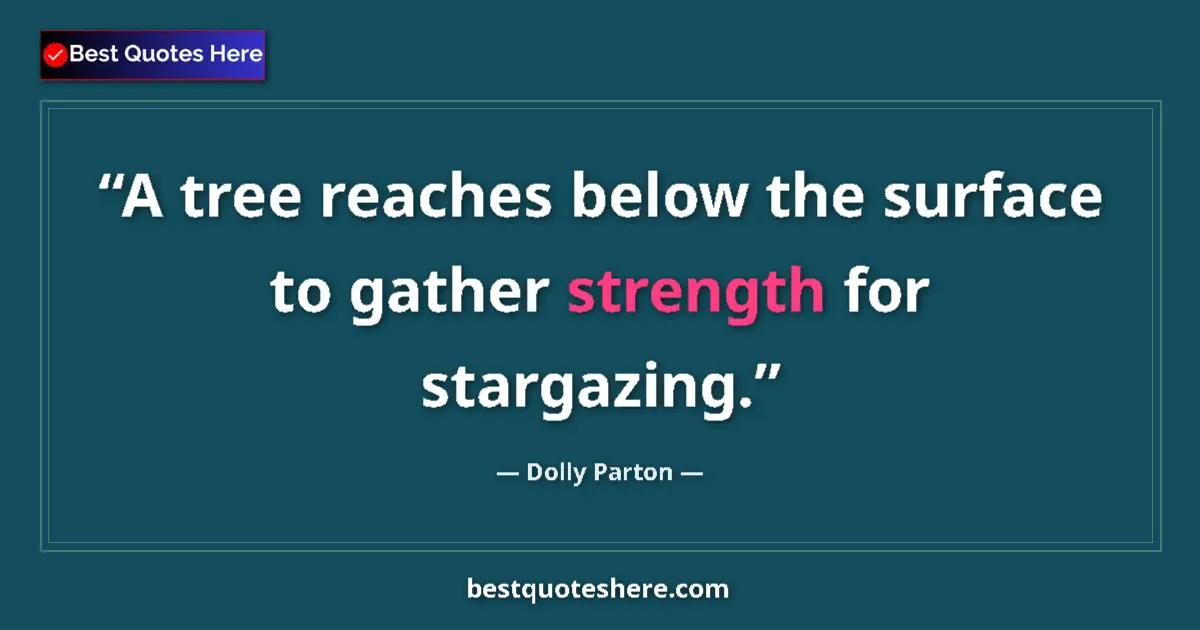 Quote by Dolly Parton: A tree reaches below the surface to gather strength for stargazing....