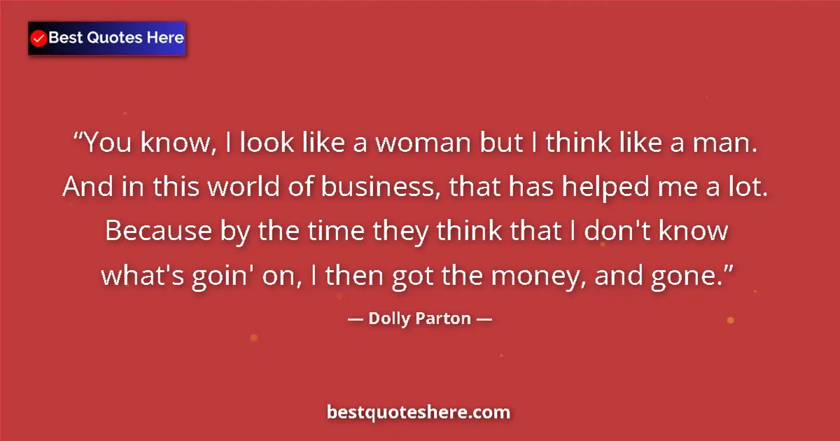 Quote by Dolly Parton: You know, I look like a woman but I think like a m