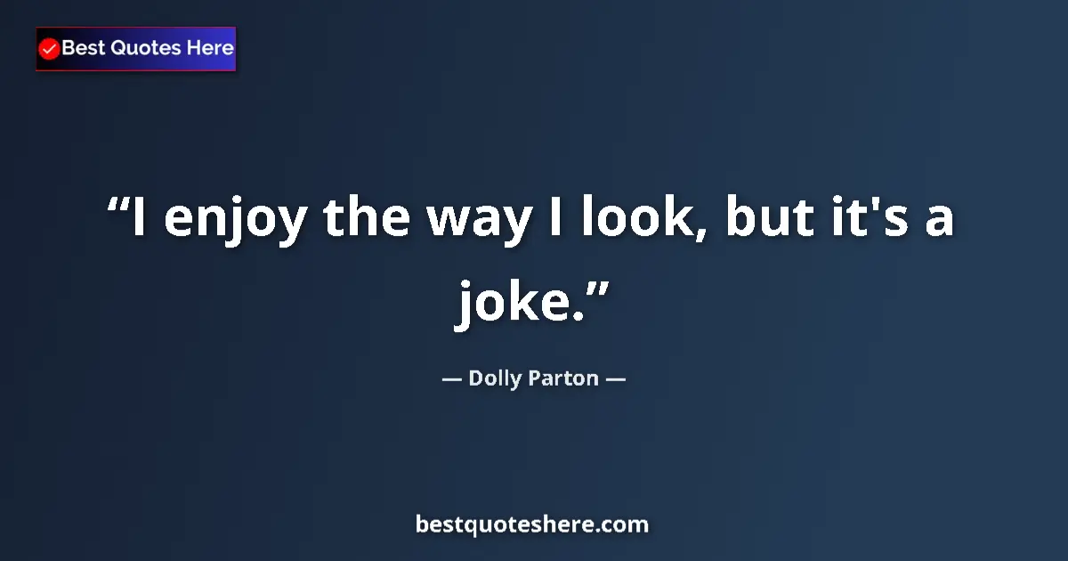 Quote by Dolly Parton: I enjoy the way I look, but it's a joke....