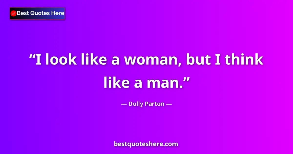 Quote by Dolly Parton: I look like a woman, but I think like a man.