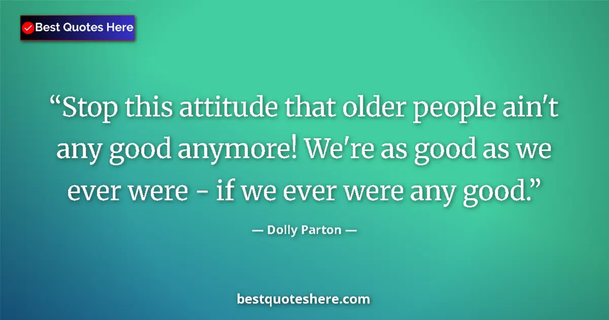 Dolly Parton quote: "Stop this attitude that older people ain't any good..."