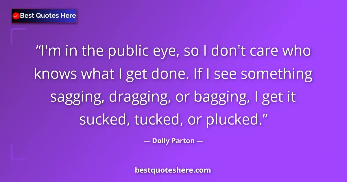 Dolly Parton quote: "I'm in the public eye, so I don't care who knows what I get..."