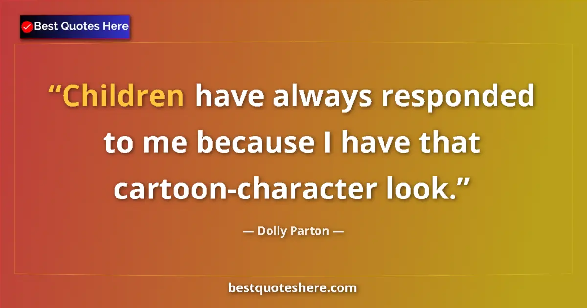 Quote by Dolly Parton: Children have always responded to me because I hav