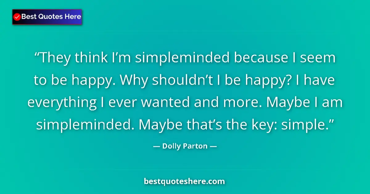 Quote by Dolly Parton: They think I’m simpleminded because I seem to be happy. Why shouldn’t I be happy? I have everything ...