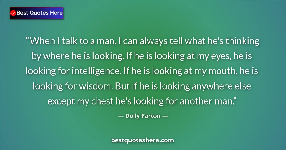 Quote by Dolly Parton: When I talk to a man, I can always tell what he's thinking by where he is looking. If he is looking ...