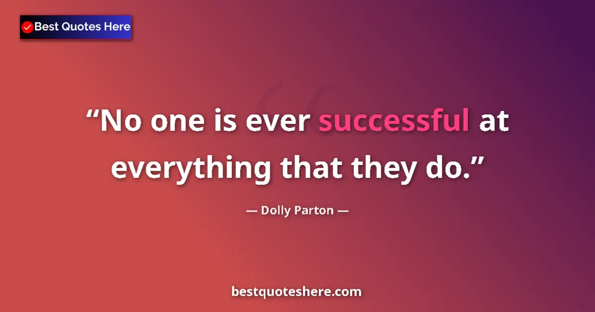Quote by Dolly Parton: No one is ever successful at everything that they do....