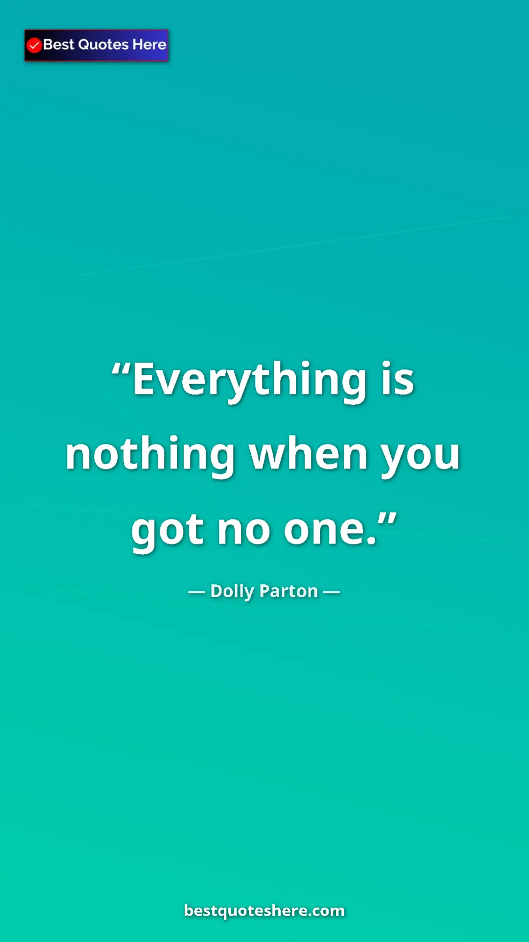 Dolly Parton Quote Card: "Everything is nothing when you got no one." Pinterest quote poster by Dolly Parton: "Everything is nothing when you got no one."