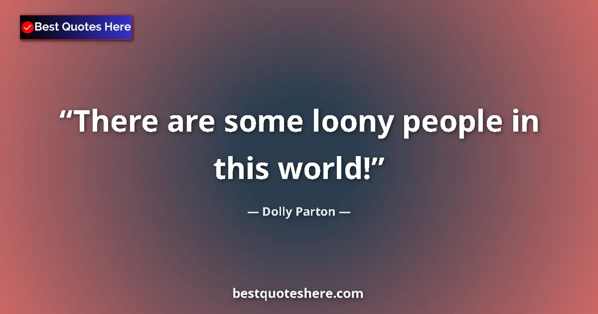 Quote by Dolly Parton: There are some loony people in this world!