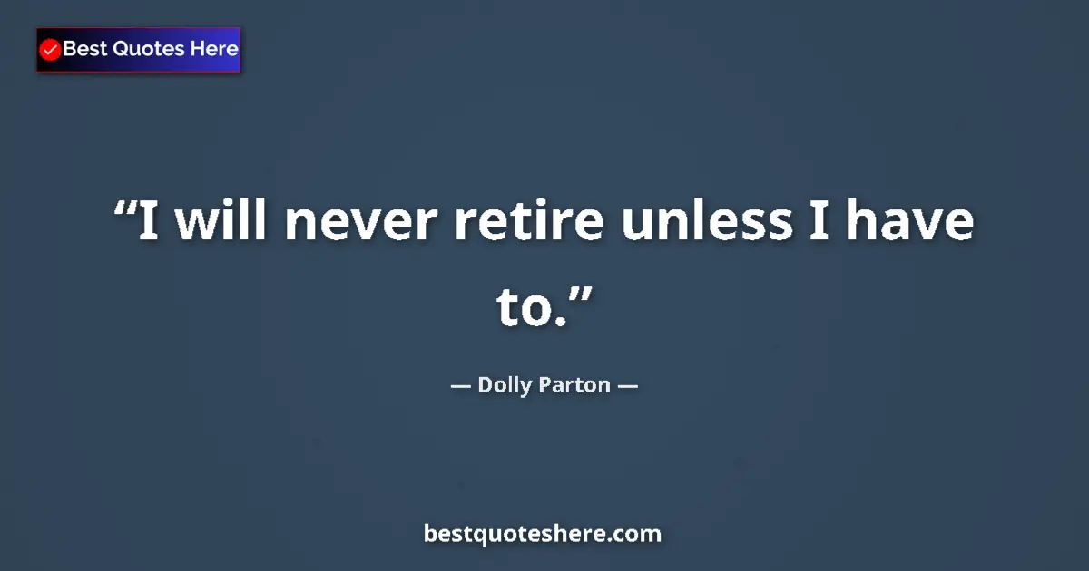 Quote by Dolly Parton: I will never retire unless I have to....