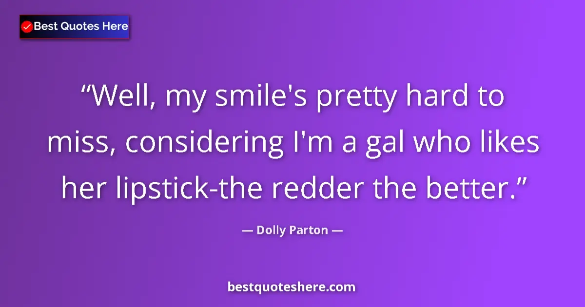 Quote by Dolly Parton: Well, my smile's pretty hard to miss, considering I'm a gal who likes her lipstick-the redder the be...