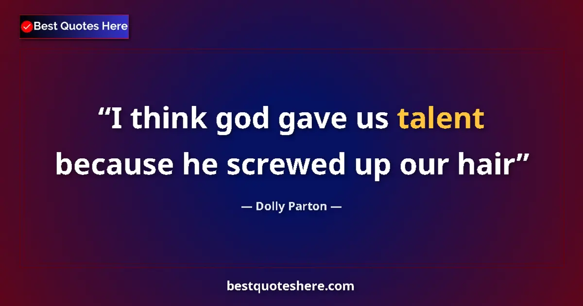 Quote by Dolly Parton: I think god gave us talent because he screwed up o