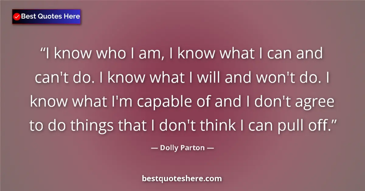 Dolly Parton Quote: "I know who I am, I know what I can and can't do. I know..." Dolly Parton quote: "I know who I am, I know what I can and can't do. I know..."