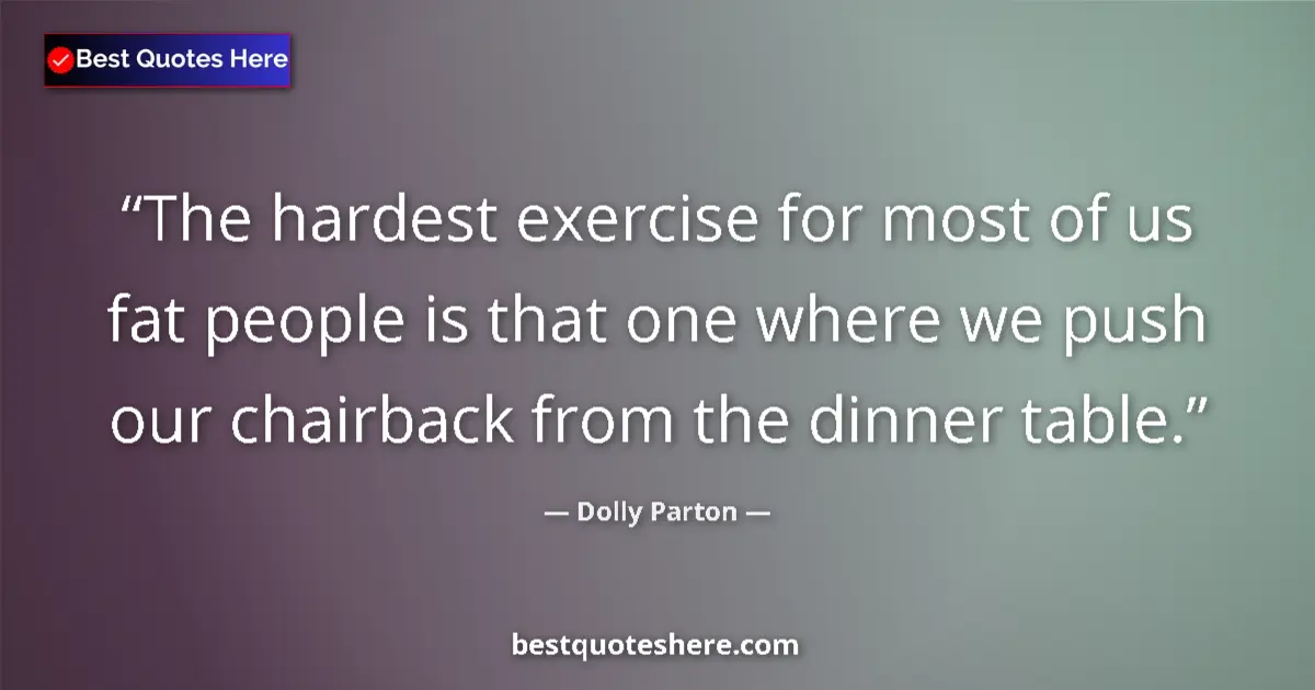 Dolly Parton quote: "The hardest exercise for most of us fat people is that one..."