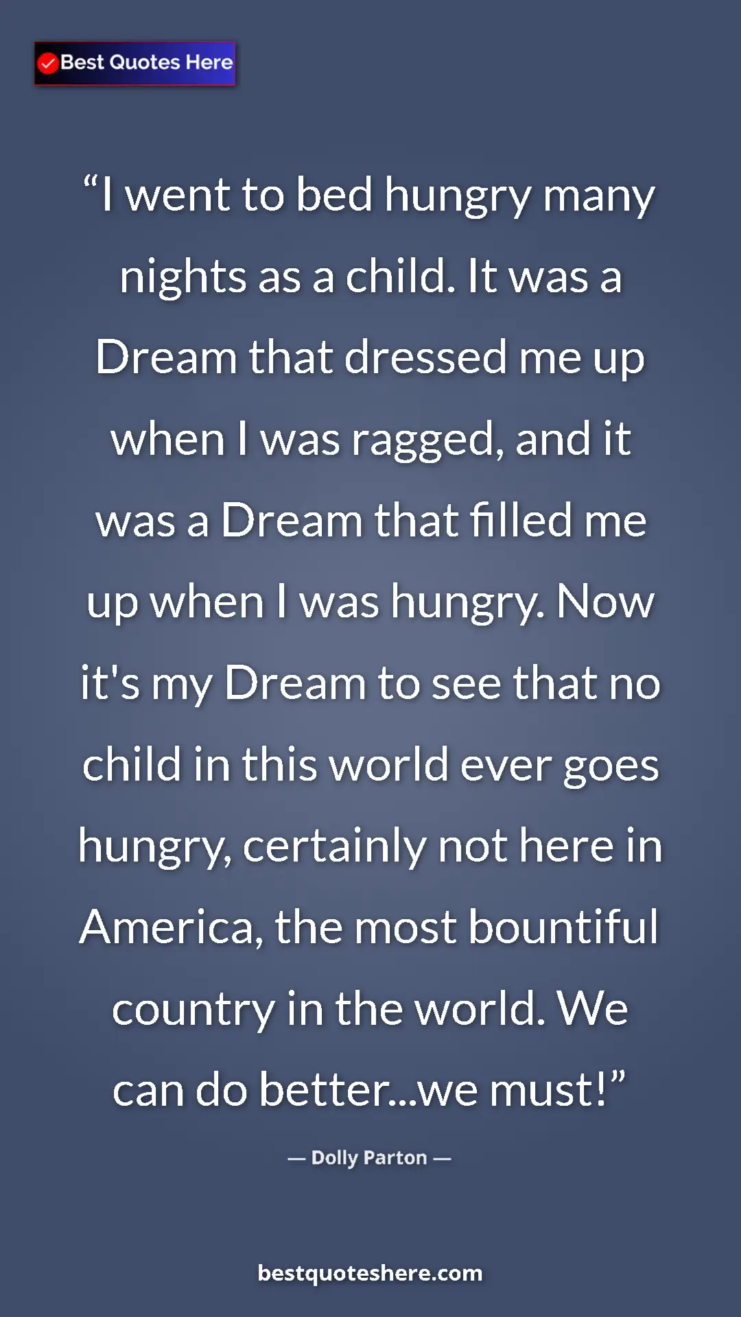 Dolly Parton Quote Card: "I went to bed hungry many nights as a child. It was a Dream..." Pinterest quote poster by Dolly Parton: "I went to bed hungry many nights as a child. It was a Dream..."