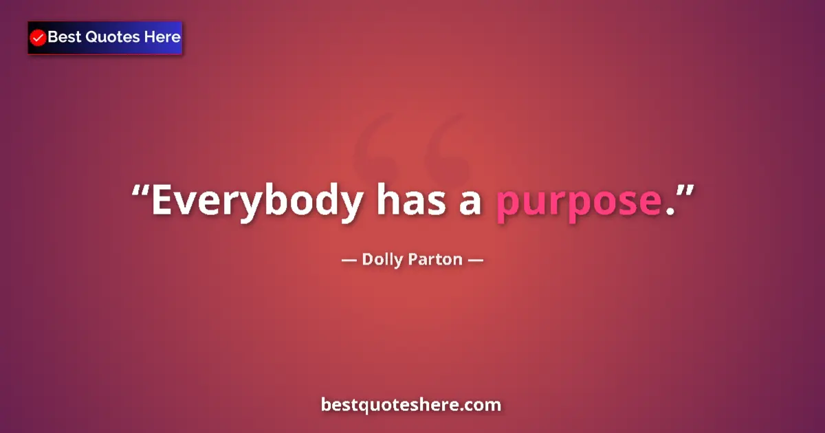 Quote by Dolly Parton: Everybody has a purpose.