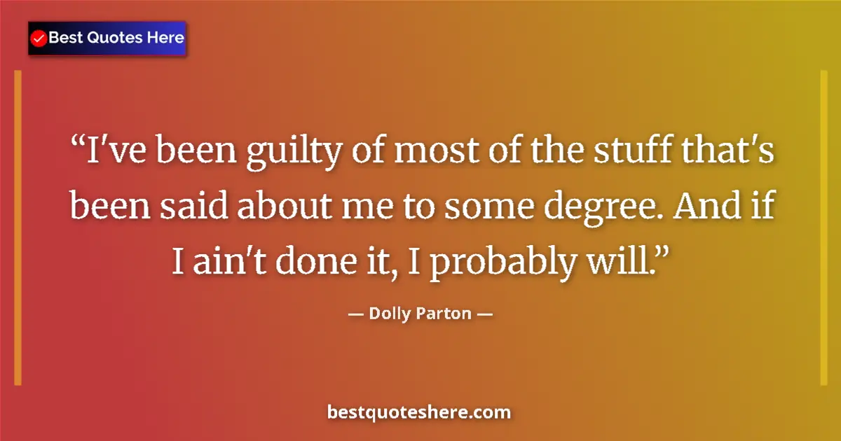 Quote by Dolly Parton: I've been guilty of most of the stuff that's been