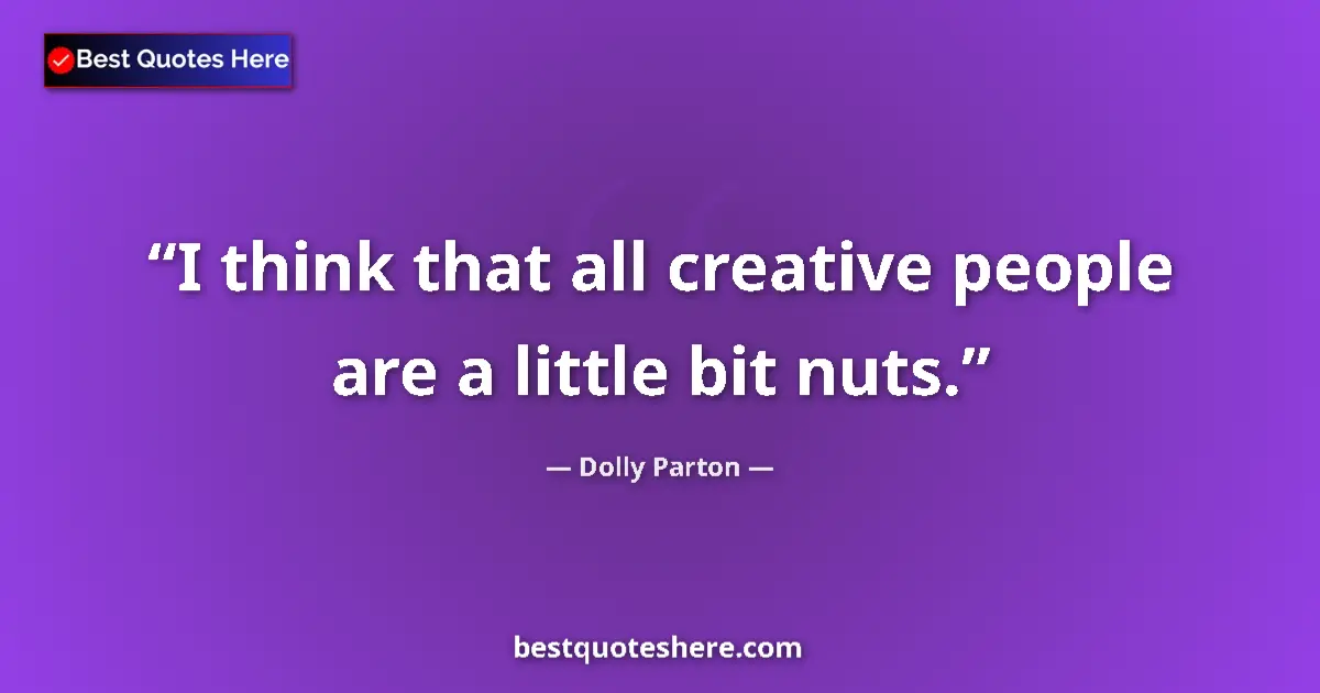 Image for the quote by Dolly Parton: I think that all creative people are a little bit nuts....