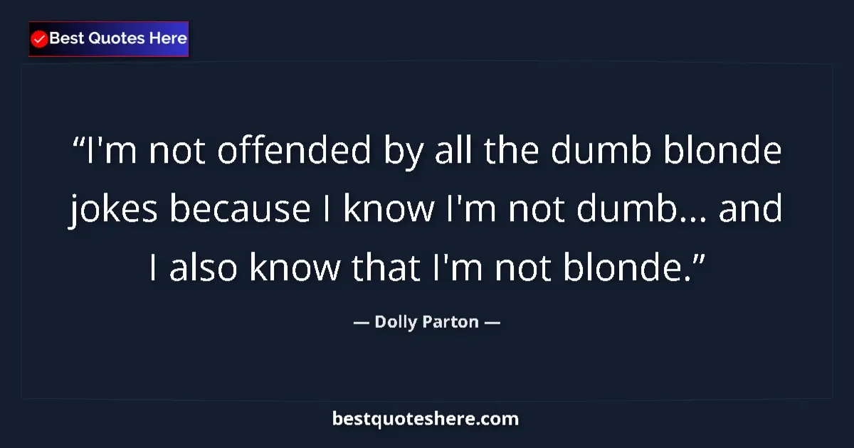 Quote by Dolly Parton: I'm not offended by all the dumb blonde jokes because I know I'm not dumb... and I also know that I'...