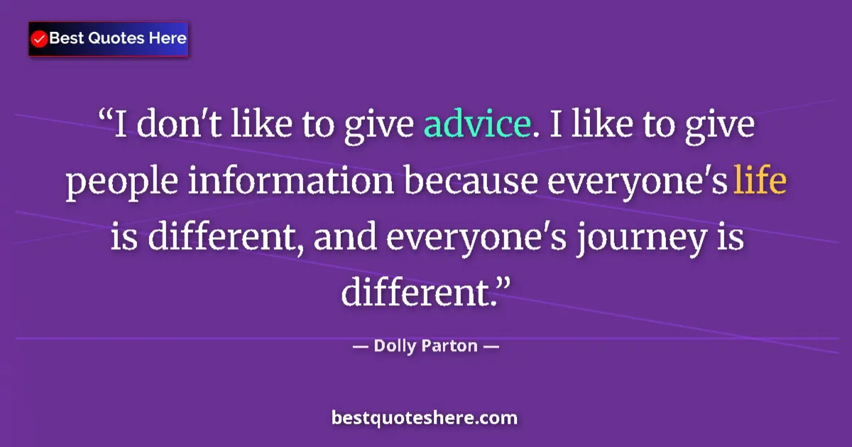 Image for the quote by Dolly Parton: I don't like to give advice. I like to give people information because everyone's life is different,...