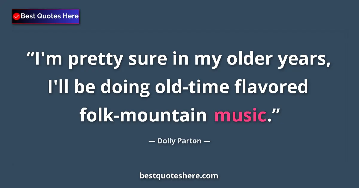 Dolly Parton quote: "I'm pretty sure in my older years, I'll be doing old-time..."