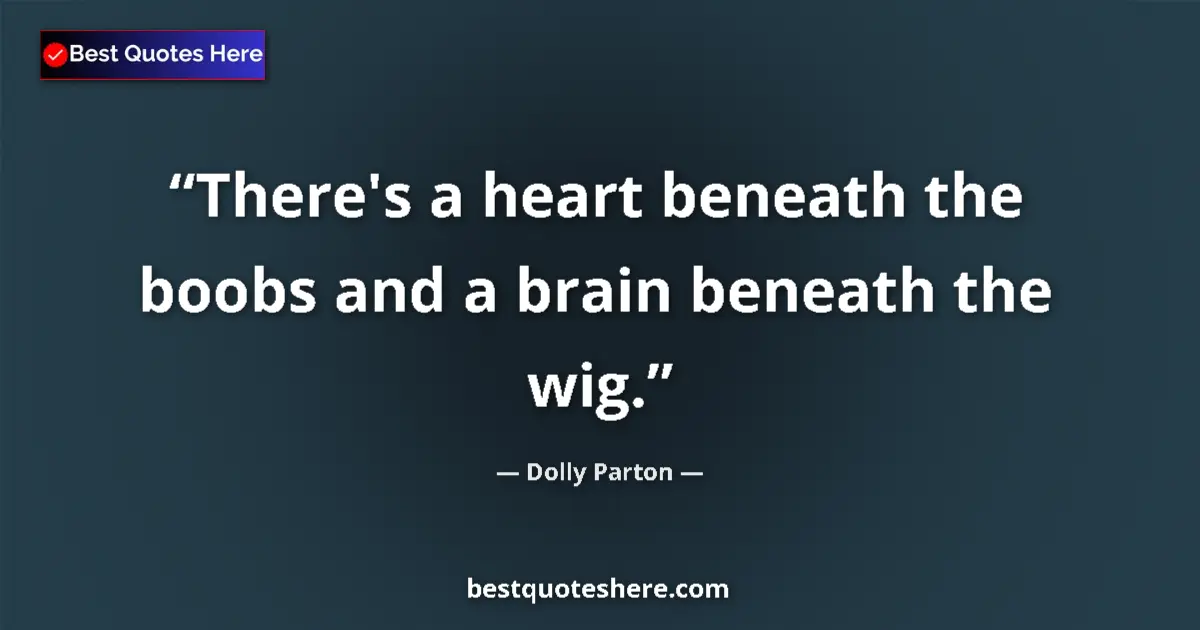 Quote by Dolly Parton: There's a heart beneath the boobs and a brain bene