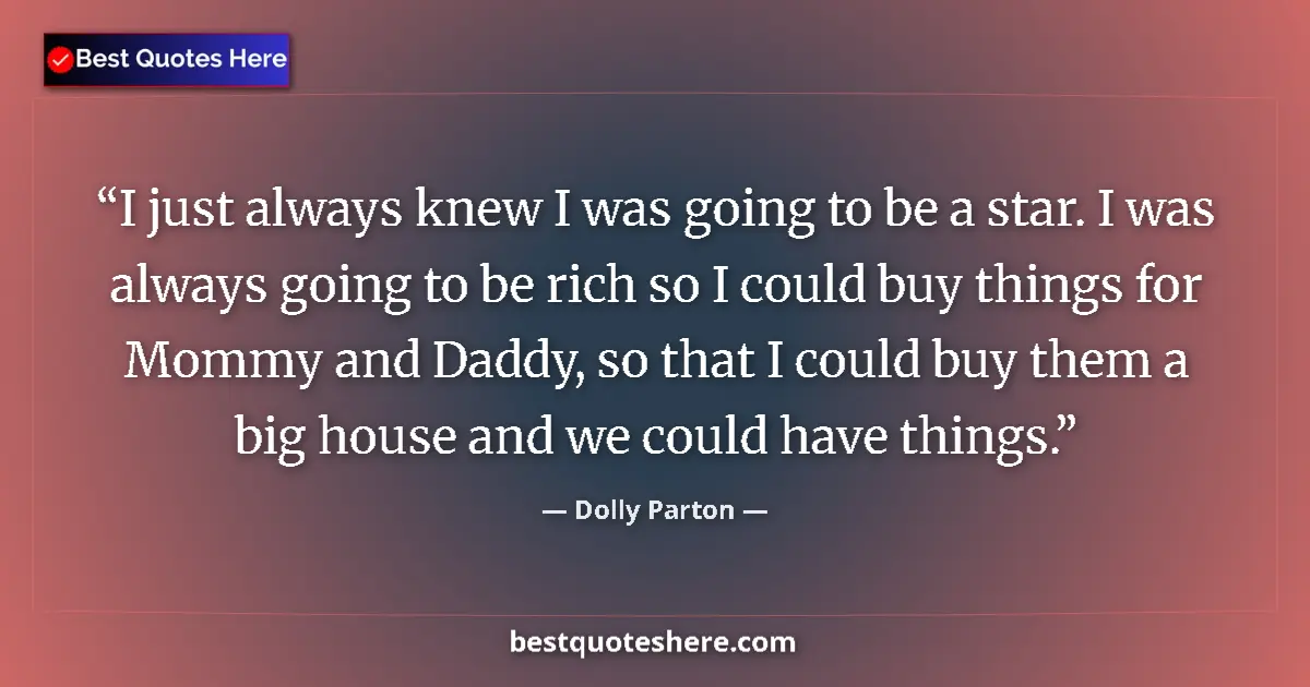 Quote by Dolly Parton: I just always knew I was going to be a star. I was