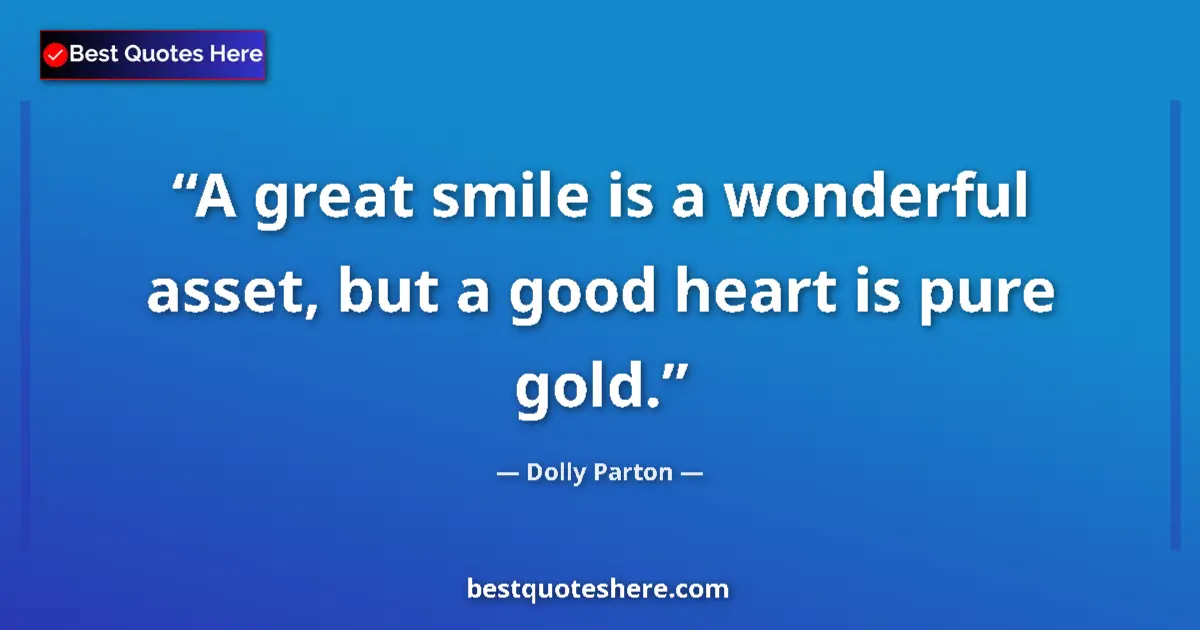 Quote by Dolly Parton: A great smile is a wonderful asset, but a good heart is pure gold....