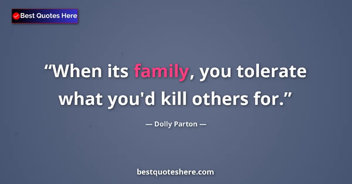 Dolly Parton quote: "When its family, you tolerate what you'd kill others for."