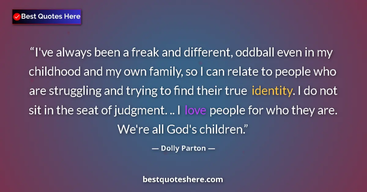 Quote by Dolly Parton: I've always been a freak and different, oddball even in my childhood and my own family, so I can rel...