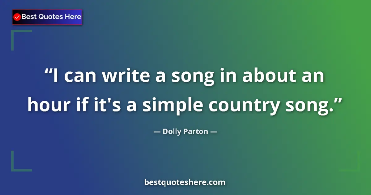 Quote by Dolly Parton: I can write a song in about an hour if it's a simple country song....