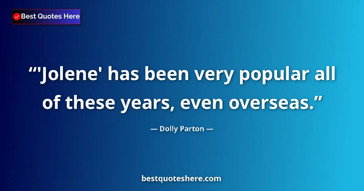 Quote by Dolly Parton: 'Jolene' has been very popular all of these years, even overseas....