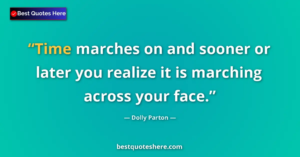 Image for the quote by Dolly Parton: Time marches on and sooner or later you realize it is marching across your face....