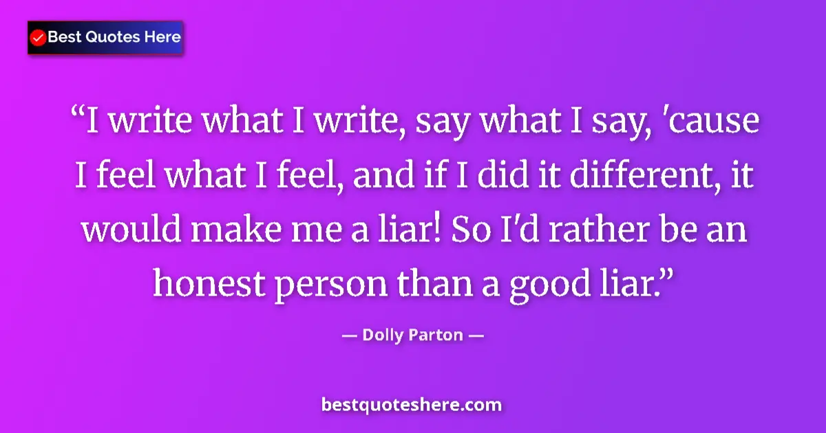 Image for the quote by Dolly Parton: I write what I write, say what I say, 'cause I feel what I feel, and if I did it different, it would...