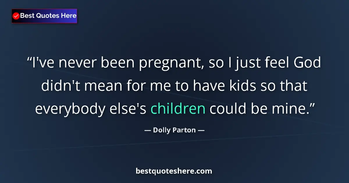 Quote by Dolly Parton: I've never been pregnant, so I just feel God didn't mean for me to have kids so that everybody else'...