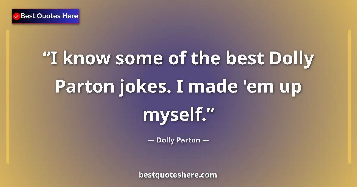 Quote by Dolly Parton: I know some of the best Dolly Parton jokes. I made 'em up myself....