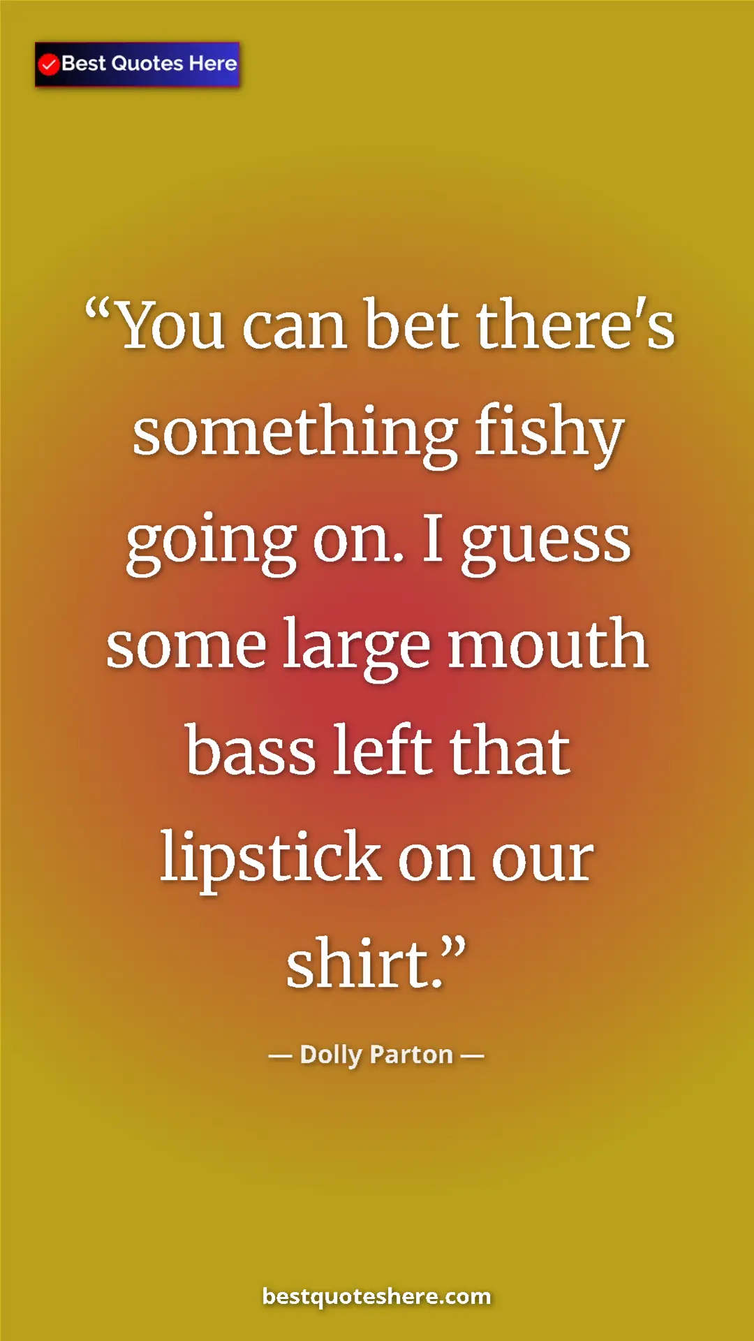 Pinterest quote poster by Dolly Parton: "You can bet there's something fishy going on. I guess some..."