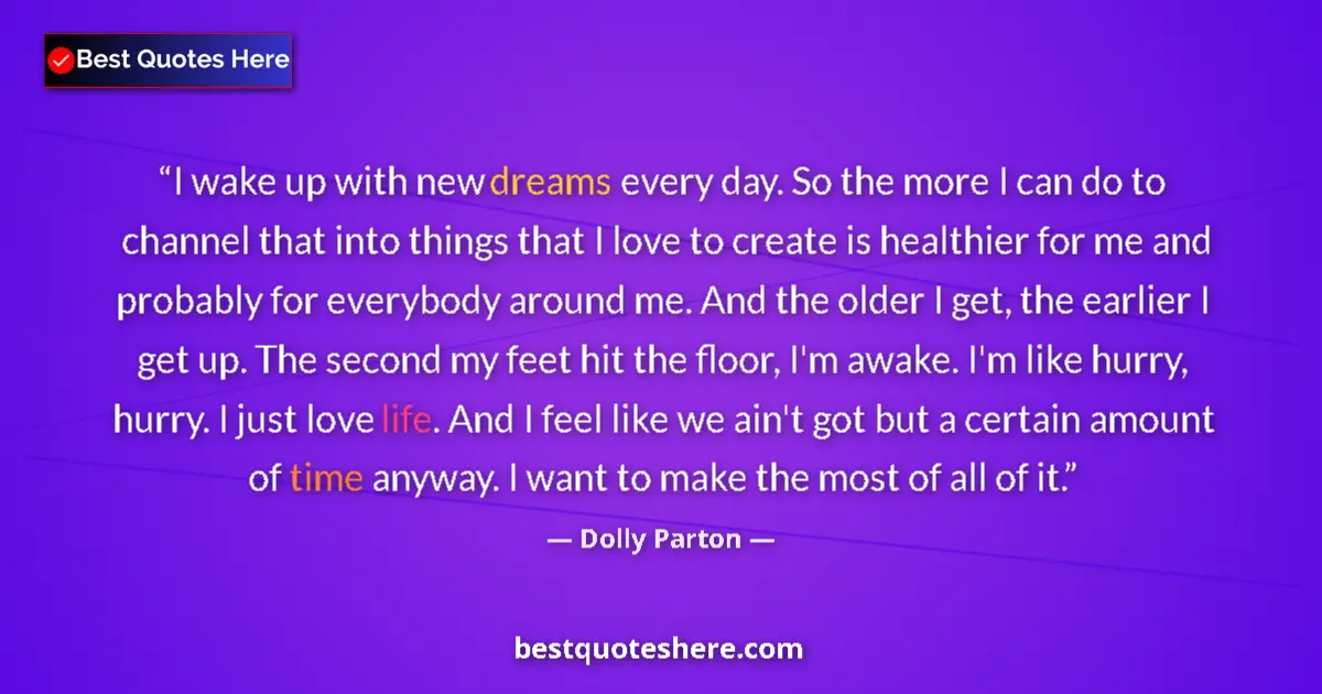 Image for the quote by Dolly Parton: I wake up with new dreams every day. So the more I can do to channel that into things that I love to...