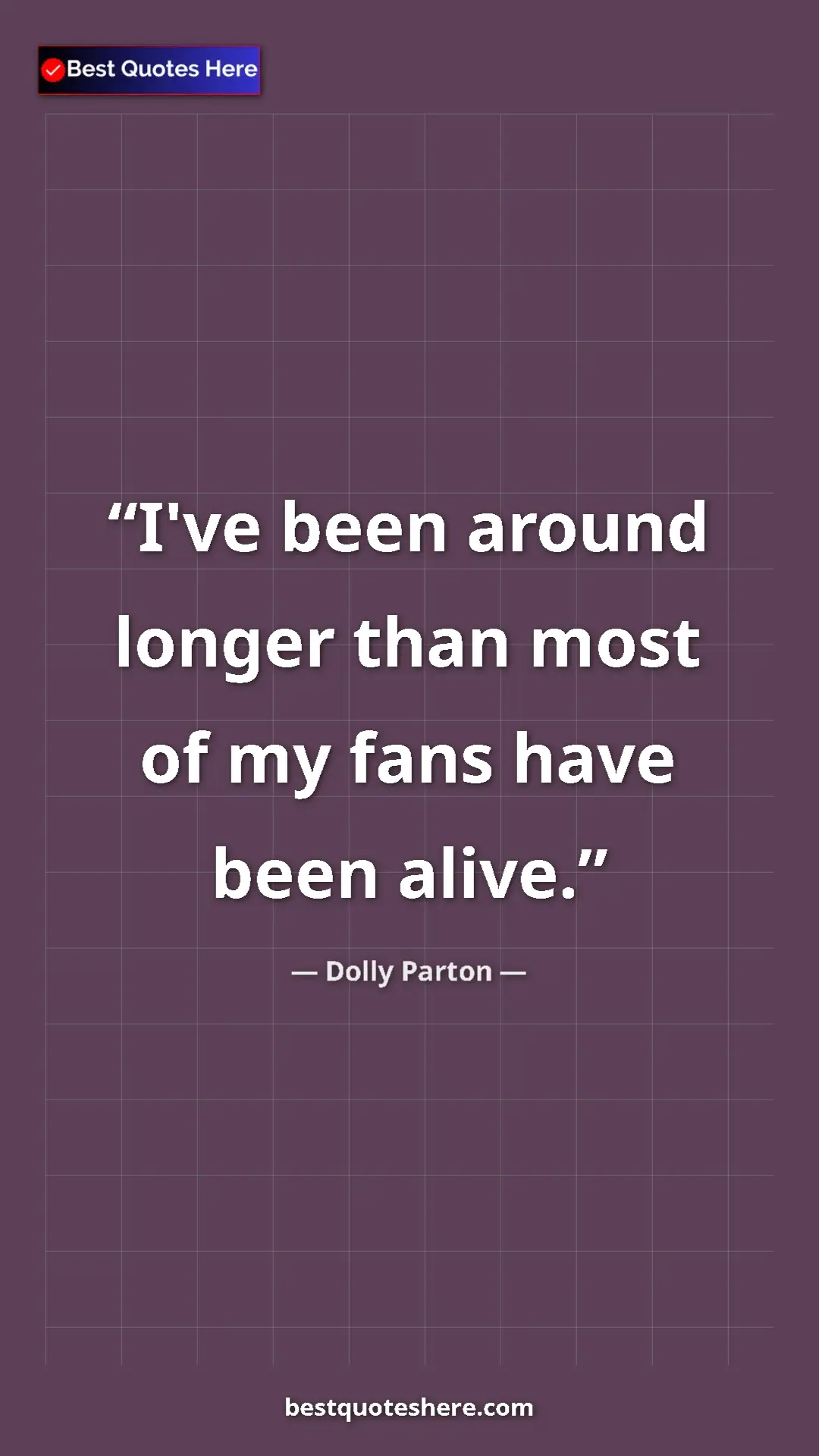 Pinterest quote poster by Dolly Parton: "I've been around longer than most of my fans have been..."
